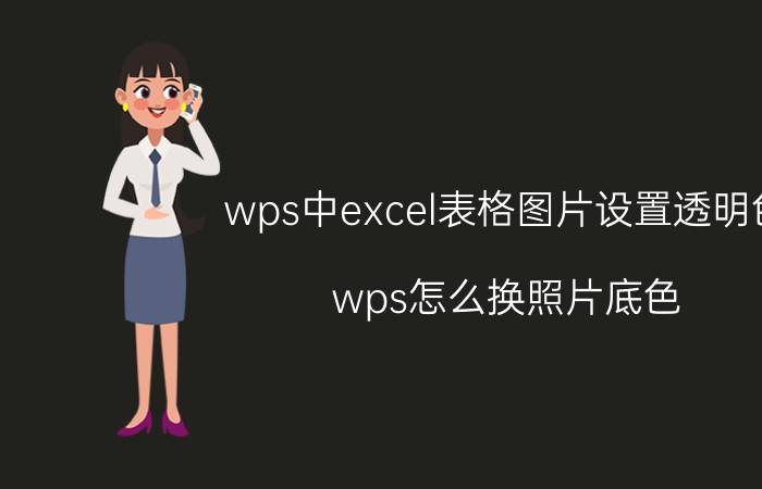 wps中excel表格图片设置透明色 wps怎么换照片底色？